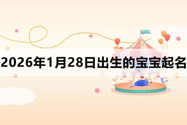 2026年1月28日出生的宝宝取什么名好？这些名字看看