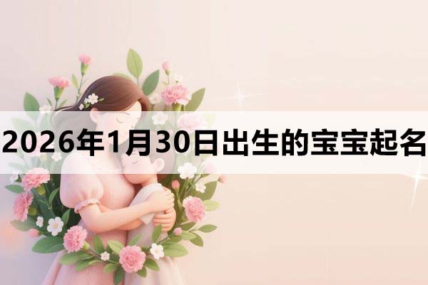 2026年1月30日出生的宝宝取什么名好