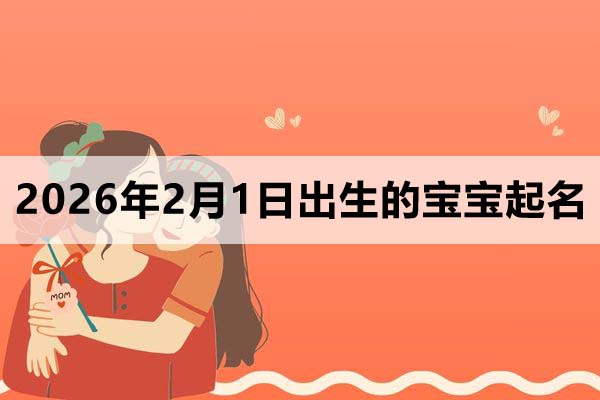 2026年2月1日出生的孩子叫什么名字好？