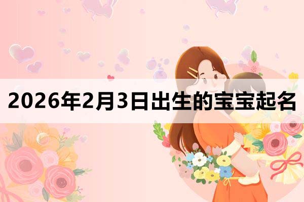 2026年2月3日出生的宝宝取什么名好