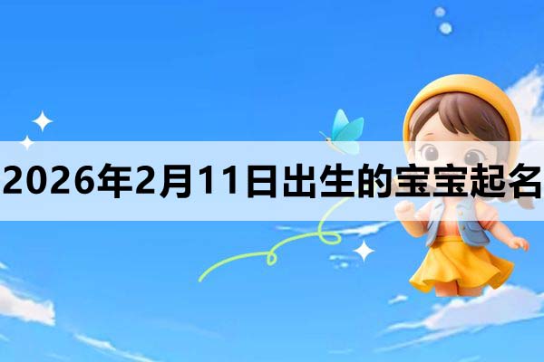 2026年2月11日出生的宝宝取什么名好