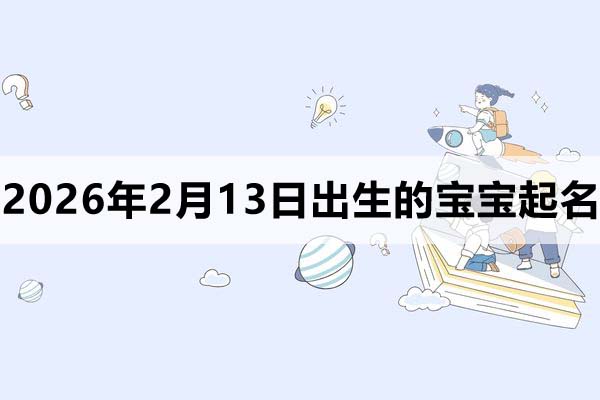 2026年2月13日出生的宝宝取什么名好？