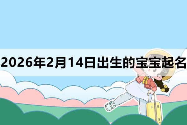 2026年2月14日出生的宝宝取什么名好