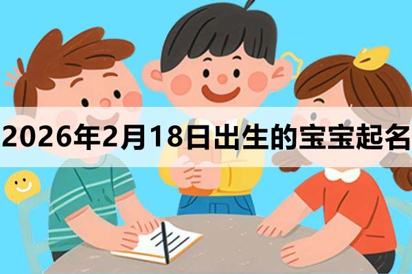 2026年2月18日（正月初二）出生的宝宝取什么名好