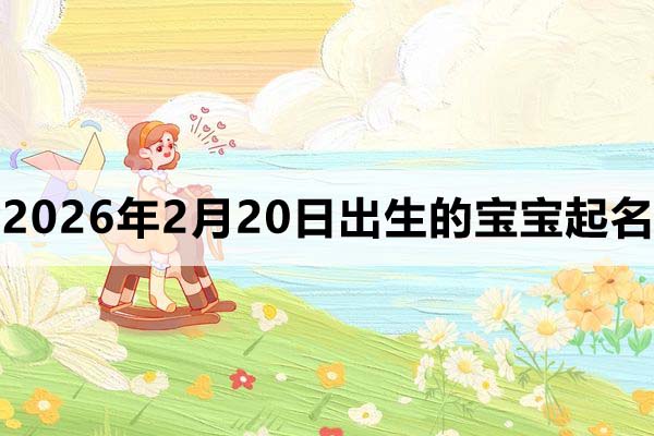 2026年2月20日出生的宝宝取什么名好