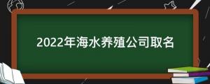养殖公司取名：适用的2022年海水养殖公司取名