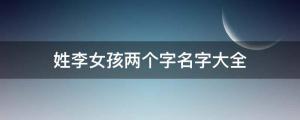 姓李女孩两个字名字大全, 李姓2个字女宝宝起名