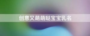 创意又萌萌哒宝宝乳名（独一无二洋气乳名）