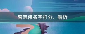 曾志伟确诊新冠！曾志伟名字打分、解析