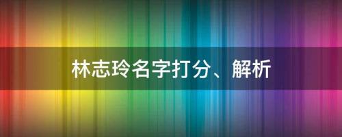 女神公开婚后生活，林志玲名字打分、解析